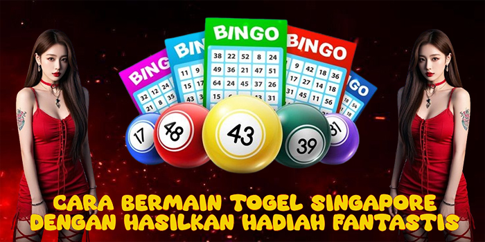 Cara Bermain Togel Singapore Dengan Hasilkan Hadiah Fantastis