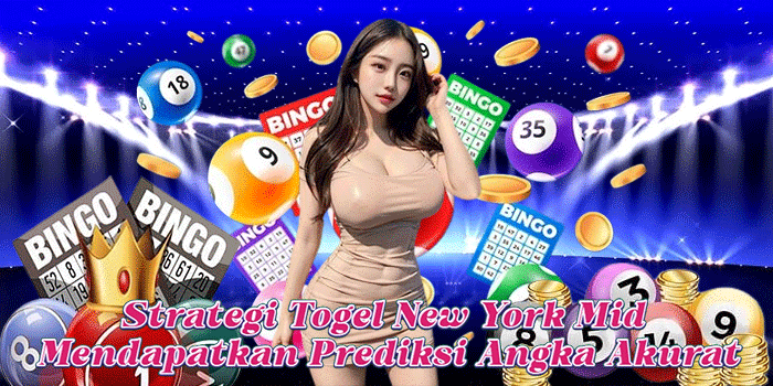 Strategi Togel New York Mid Mendapatkan Prediksi Angka Akurat
